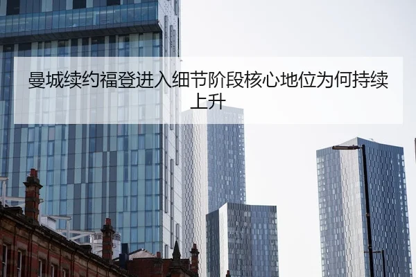 曼城续约福登进入细节阶段核心地位为何持续上升